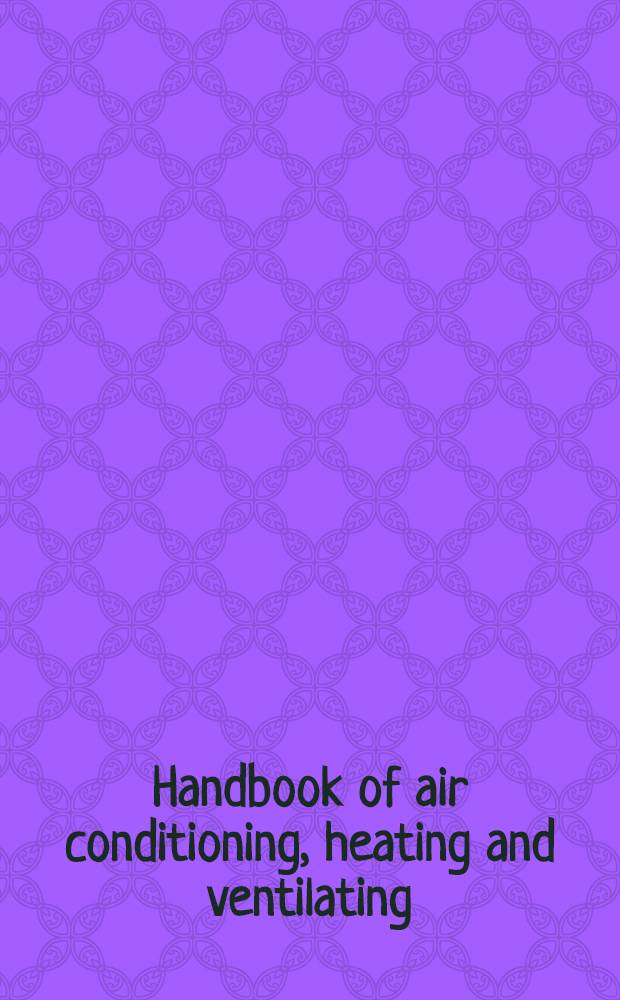Handbook of air conditioning, heating and ventilating