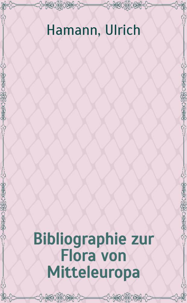Bibliographie zur Flora von Mitteleuropa : Eine Ausw. der neueren floristischen u. Vegetationskundlichen Literatur sowie allgem. : Arbeiten über Geobotanik, Systematik, Morphologie, Anatomie, Cytologie, Biologie, Phytochemie, Geschichte, Namen, Verwendung u. Schädlinge mitteleurop. Gefäßpflanzen