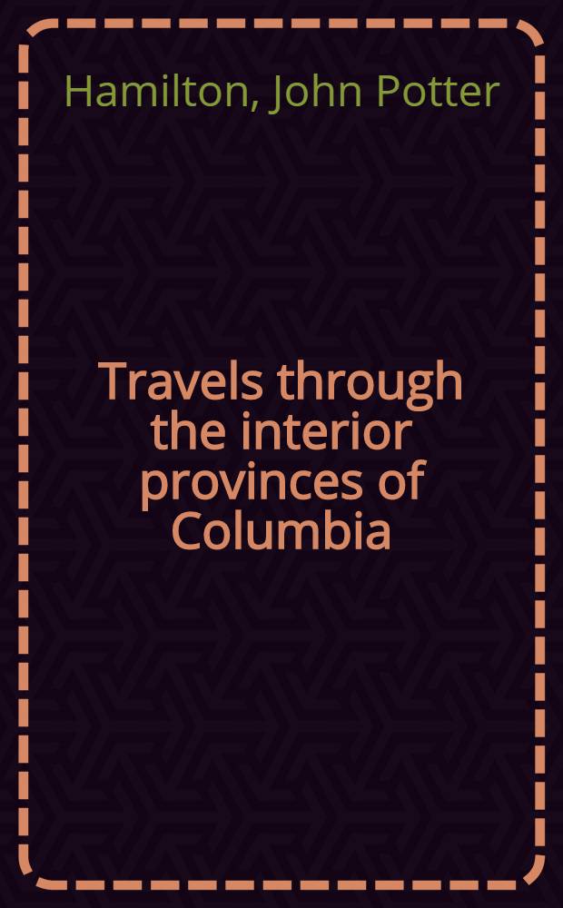 Travels through the interior provinces of Columbia : In 2 vol. : Vol. 1-2