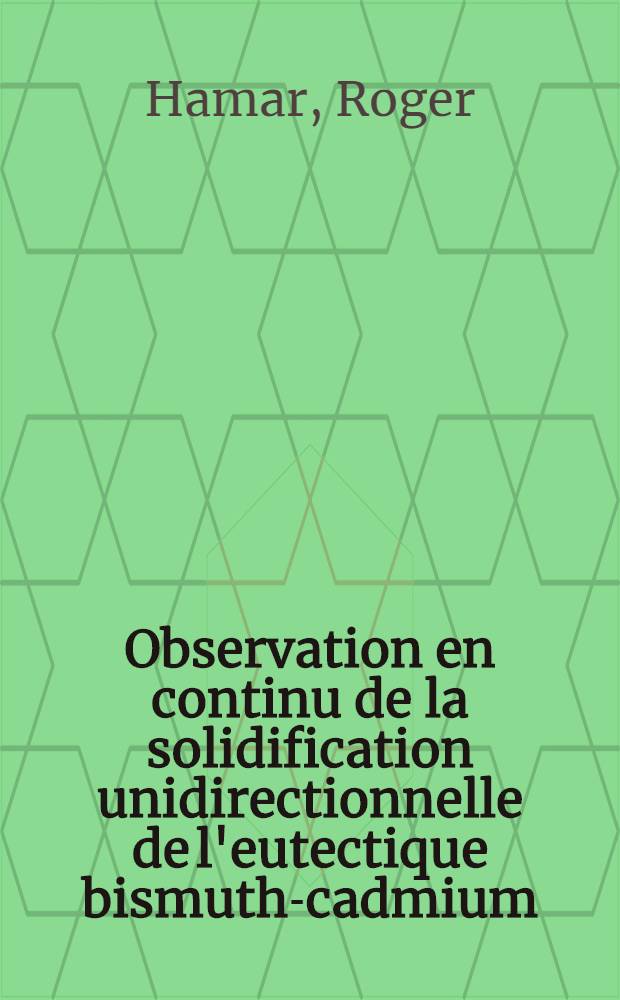 Observation en continu de la solidification unidirectionnelle de l'eutectique bismuth-cadmium : Thèse prés. à la Fac. des sciences de l'Univ. de Grenoble ..