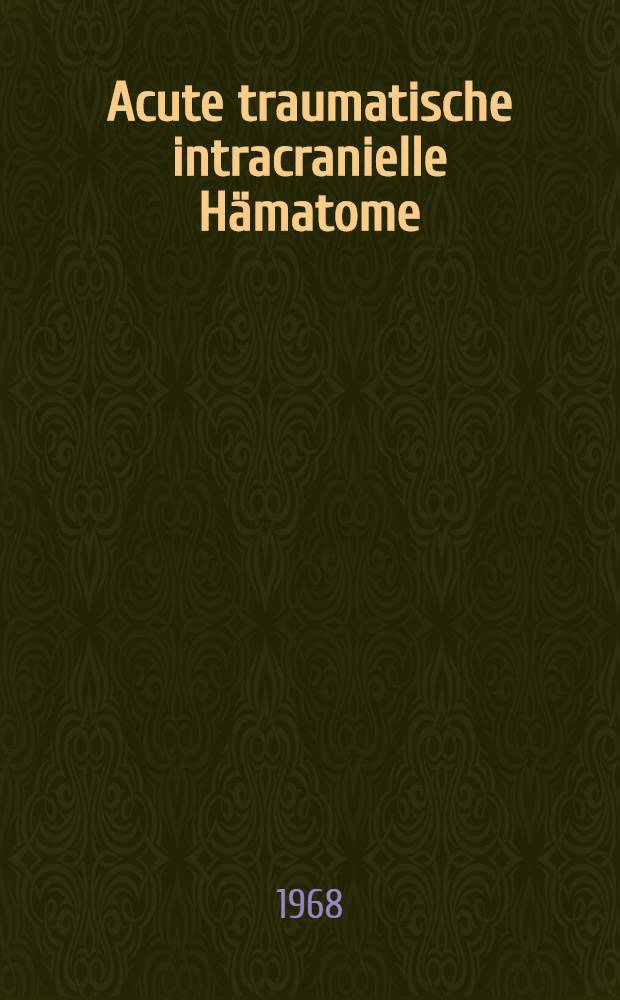 Acute traumatische intracranielle H&auml;matome : Inaug.-Diss. ... der Med. Fakult&auml;t der ... Univ. zu Bonn