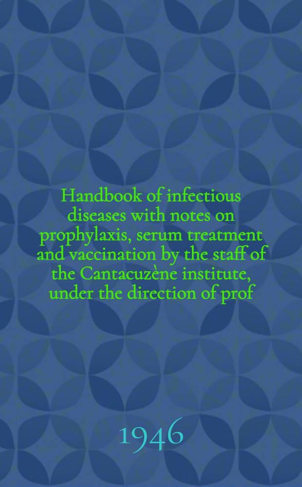 Handbook of infectious diseases with notes on prophylaxis, serum treatment and vaccination by the staff of the Cantacuzène institute, under the direction of prof. C. Ionescu-Mihăesti and M. Cuică