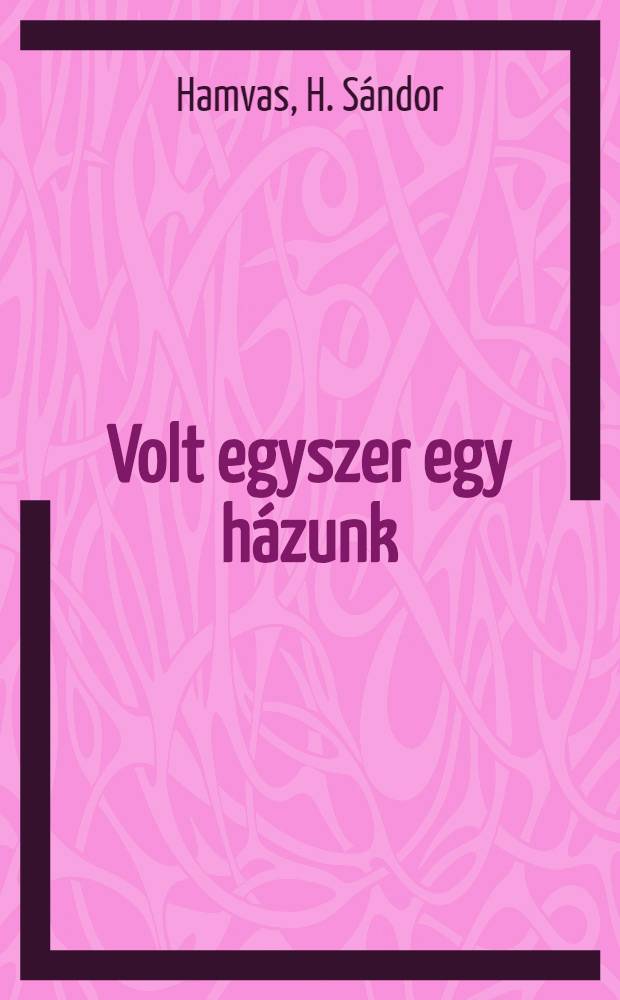 Volt egyszer egy házunk : Regény
