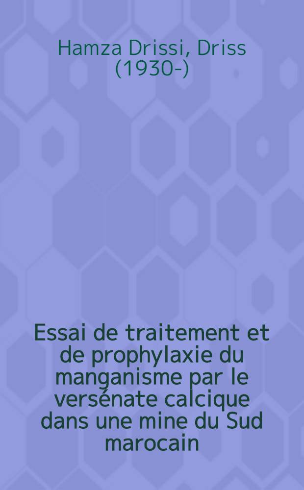 Essai de traitement et de prophylaxie du manganisme par le versénate calcique dans une mine du Sud marocain : Thèse pour le doctorat en méd. présentée ..