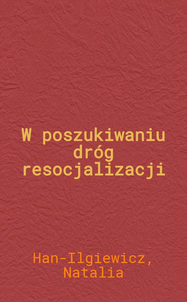 W poszukiwaniu dróg resocjalizacji : Retrospektywna analiza eksperymentu pedagogicznego z grupą chłopców wykolejonych