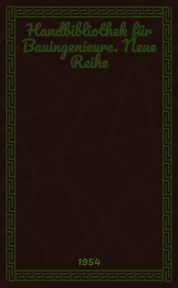 Handbibliothek für Bauingenieure. Neue Reihe : Ein Hand- und Nachschlagebuch für Studium und Praxis
