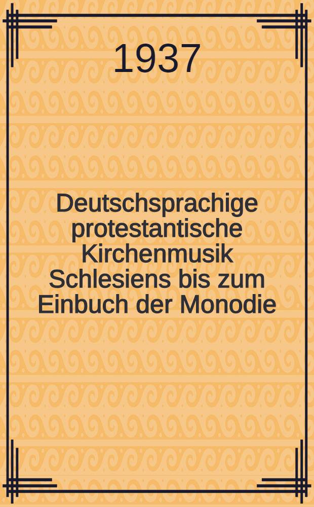 Deutschsprachige protestantische Kirchenmusik Schlesiens bis zum Einbuch der Monodie : Inaug.-Diss. zur Erlangung der Doktorwürde ... der Schlesischen ... Univ. zu Breslau