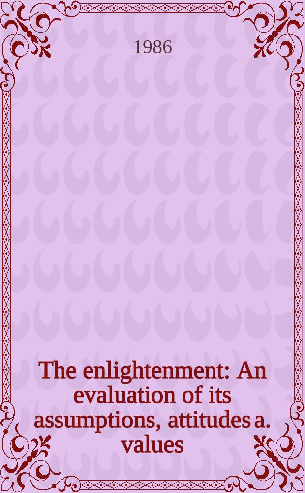 The enlightenment : An evaluation of its assumptions, attitudes a. values