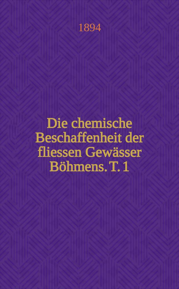 Die chemische Beschaffenheit der fliessen Gew&auml;sser B&ouml;hmens. T. 1 : Hydrochemie des Egerflusses