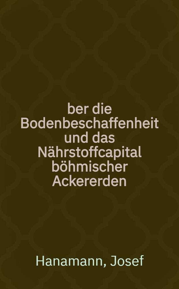 Über die Bodenbeschaffenheit und das Nährstoffcapital böhmischer Ackererden