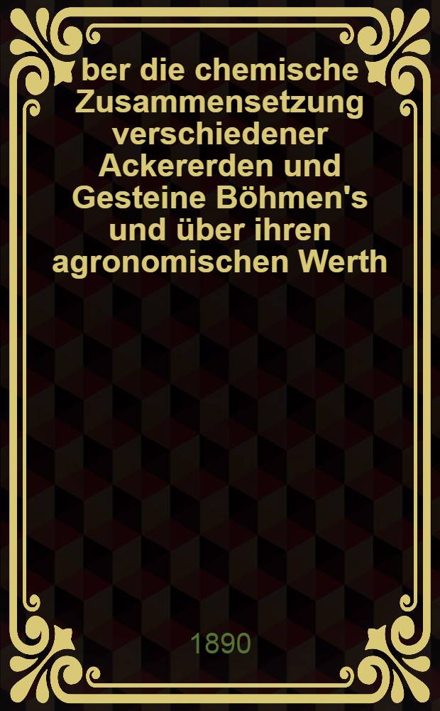 Über die chemische Zusammensetzung verschiedener Ackererden und Gesteine Böhmen's und über ihren agronomischen Werth