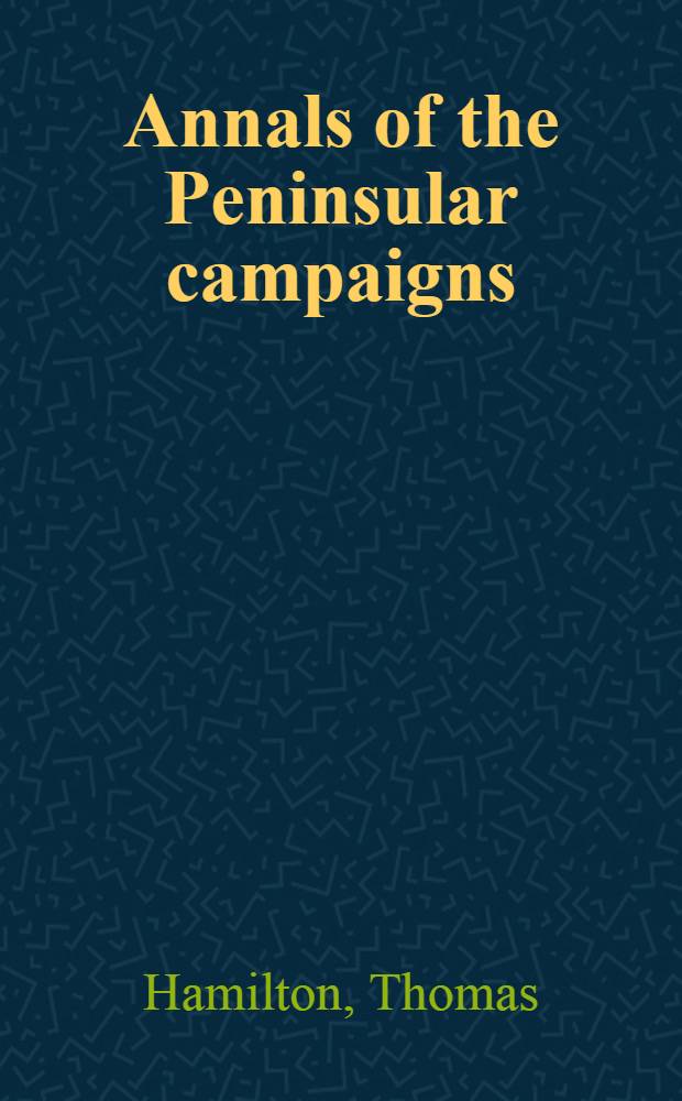 Annals of the Peninsular campaigns: from MDCCCVIII to MDCCCXIV : By the author of "Cyrill Thornton" : In 3 vols : Vol. 1-3