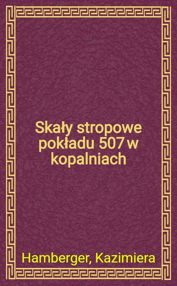 Skały stropowe pokładu 507 w kopalniach : Sośnica, Makoszowy i Zabrze