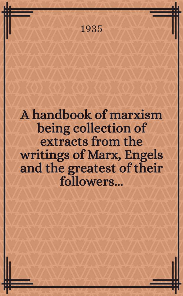 A handbook of marxism being collection of extracts from the writings of Marx, Engels and the greatest of their followers ...