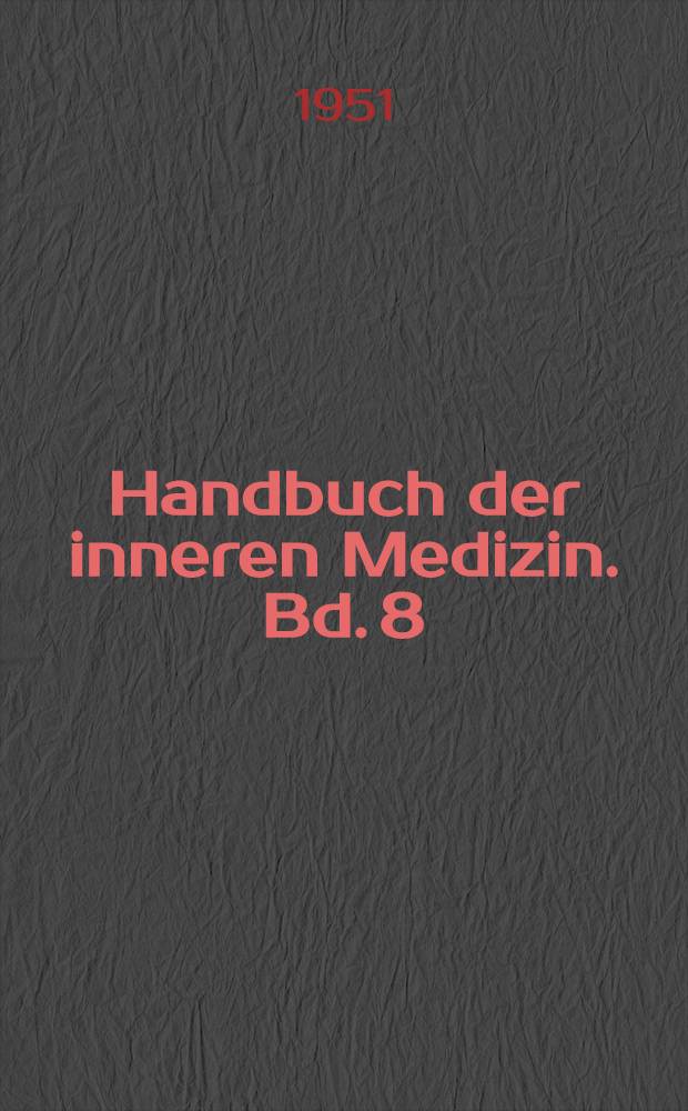 Handbuch der inneren Medizin. Bd. 8 : Nieren und ableitende Harnwege ; Die hämatogenen Nierenkrankungen ; Die ein- und beidseitig auftreten den Nierenkrankheiten ; Erkrankungen der Blase, der Prostata, der Hoden und Hebenhoden, der Samenblasen ; Funktionelle Sexualstörungen