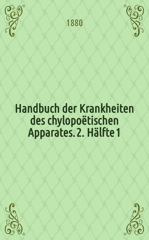 Handbuch der Krankheiten des chylopoëtischen Apparates. 2. Hälfte 1 : Leber, Gallenwege und Pfortader