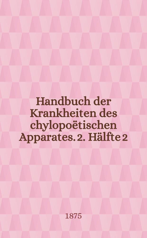 Handbuch der Krankheiten des chylopoëtischen Apparates. 2. Hälfte 2