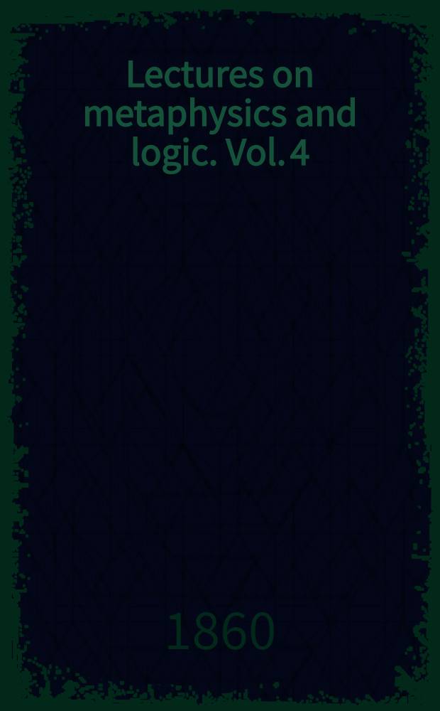 Lectures on metaphysics and logic. Vol. 4 : Lectures on logic