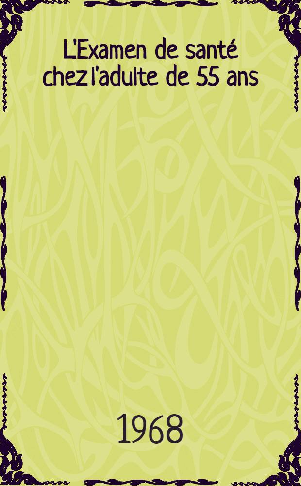 L'Examen de sant&eacute; chez l'adulte de 55 ans (r&eacute;alis&eacute; &agrave; la Caisse primaire centrale d'assurance maladie) : Th&egrave;se ..