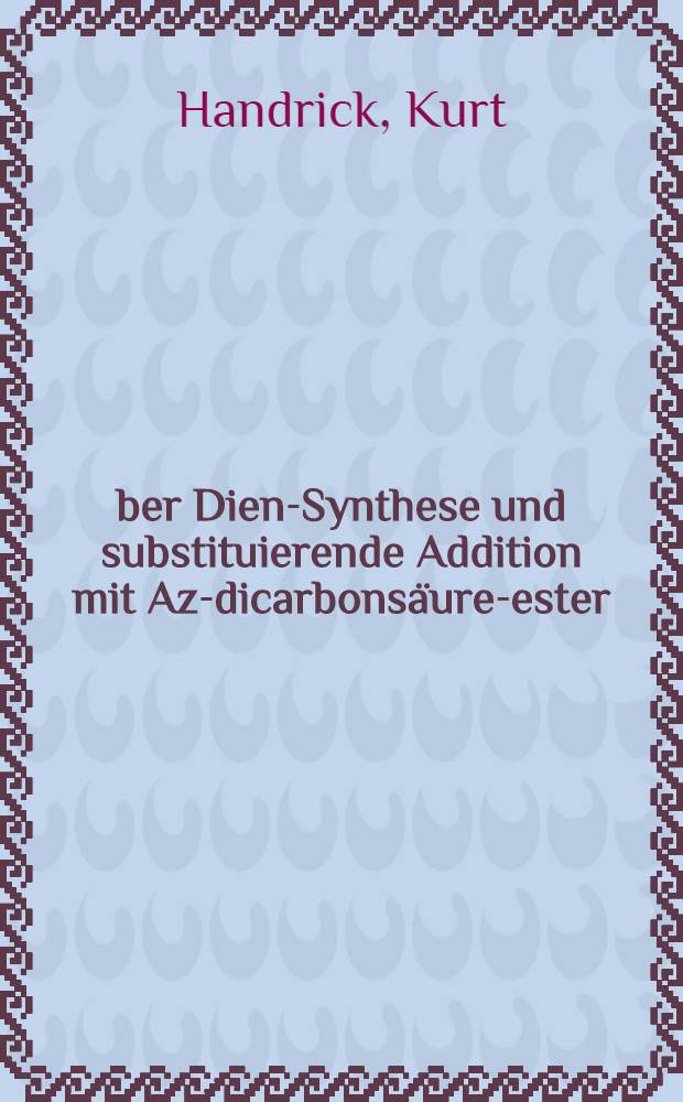 &Uuml;ber Dien-Synthese und substituierende Addition mit Azo- dicarbons&auml;ure-ester : Inaug.-Diss. zur Erlangung des Doktorgrades der Mathematisch-naturwiss. Fakult&auml;t der Univ. zu K&ouml;ln