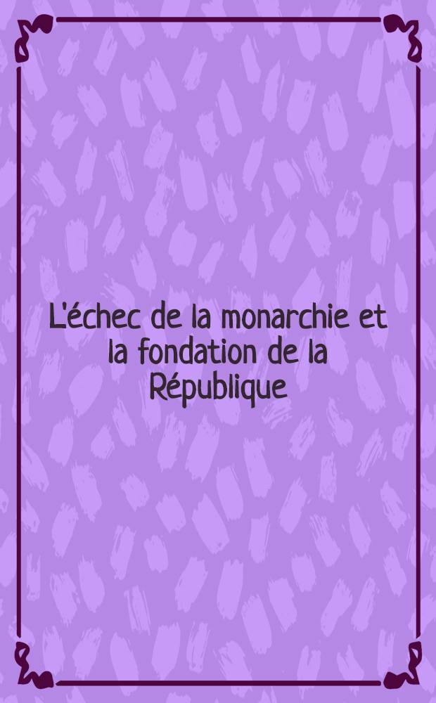L'échec de la monarchie et la fondation de la République (mai 1873 - mai 1876). T. 1