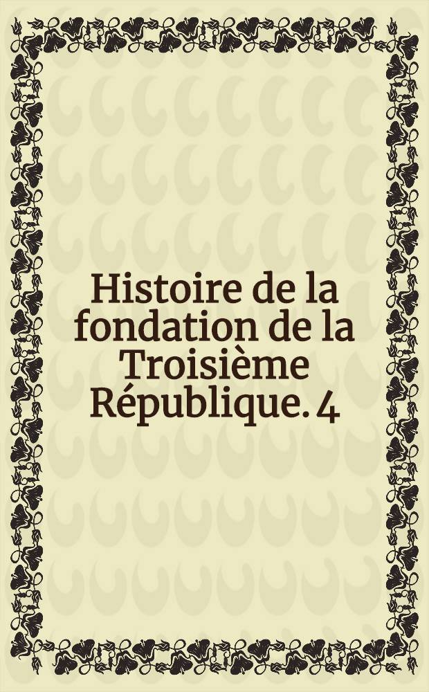 Histoire de la fondation de la Troisième République. 4 : L'échec de la monarchie et la fondation de la République (mai 1873 - mai 1876)