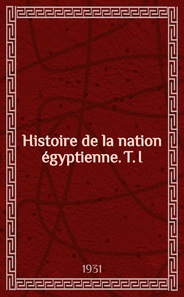 ... Histoire de la nation &eacute;gyptienne. T. I : Introduction g&eacute;n&eacute;rale de La Ronciere, Ch. ; La g&eacute;ographie de l'Egypte a travers les ages