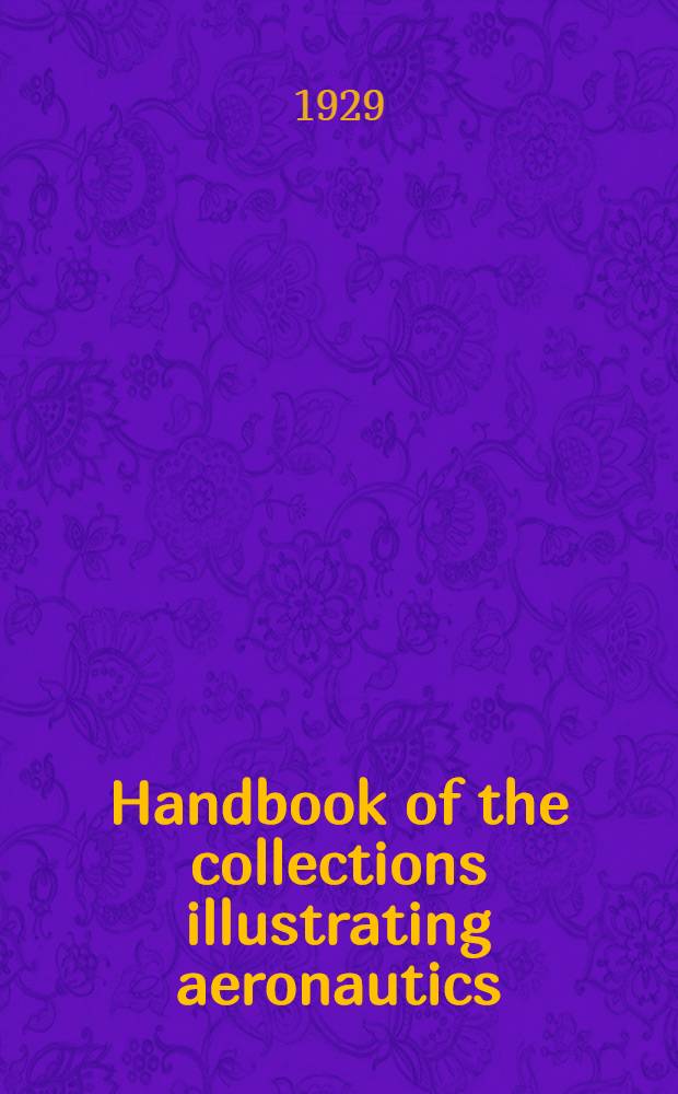 Handbook of the collections illustrating aeronautics : A brief outline of the history and development of mechanical flight with reference to the national aeronautical collection, and a catalogue of the exhibits. I : Heavier-than-air craft