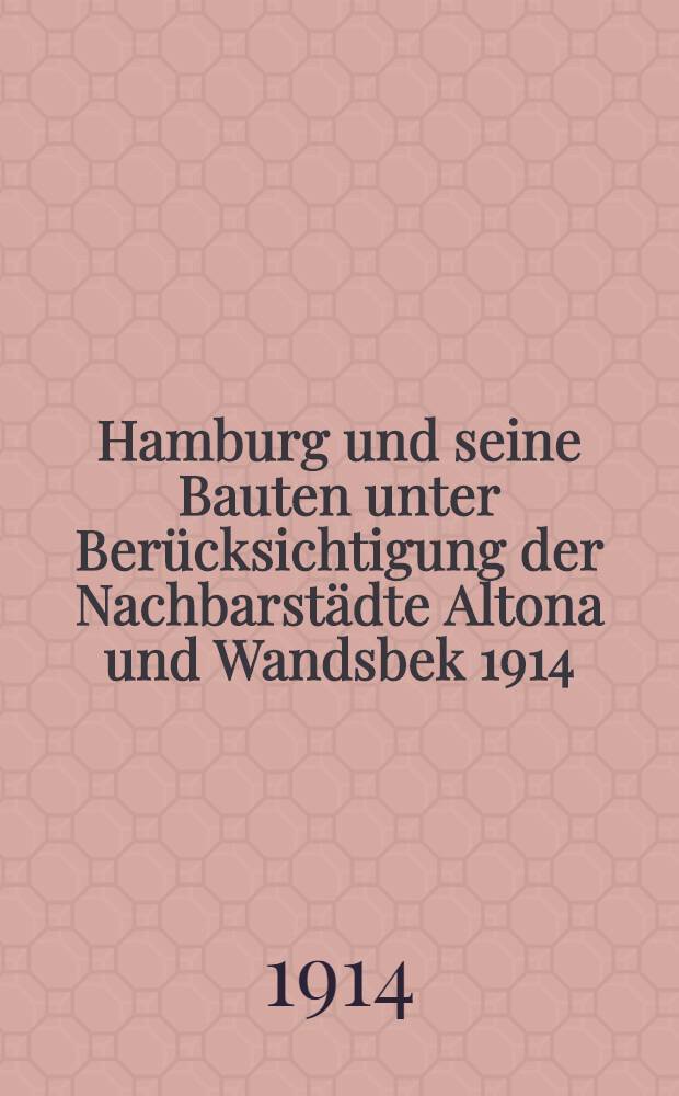 Hamburg und seine Bauten unter Berücksichtigung der Nachbarstädte Altona und Wandsbek 1914 : Bd. 1-2