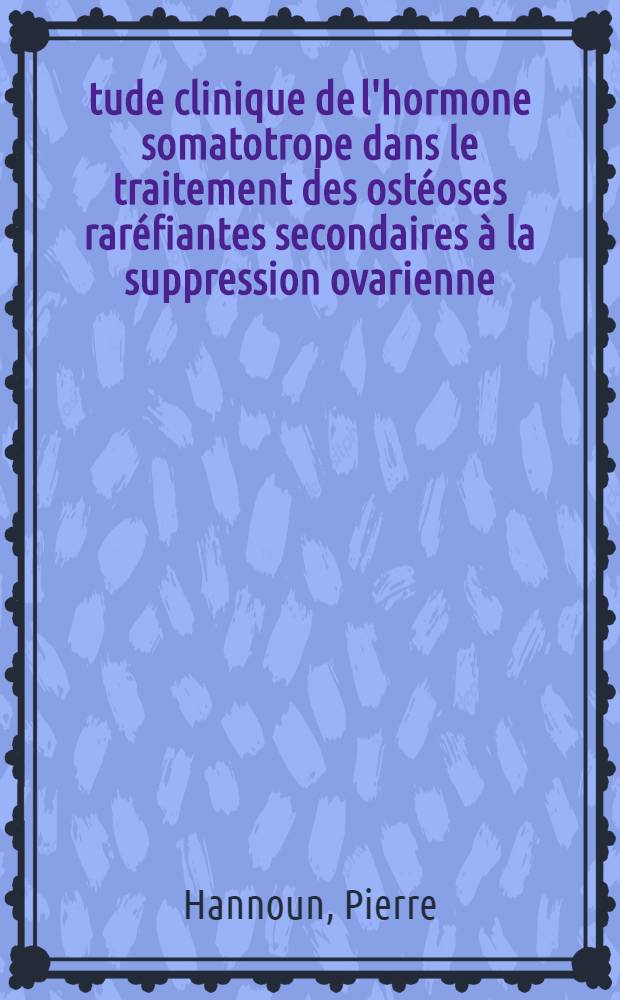 &Eacute;tude clinique de l'hormone somatotrope dans le traitement des ost&eacute;oses rar&eacute;fiantes secondaires &agrave; la suppression ovarienne : Th&egrave;se pour le doctorat en m&eacute;d. (dipl&ocirc;me d'&Eacute;tat)