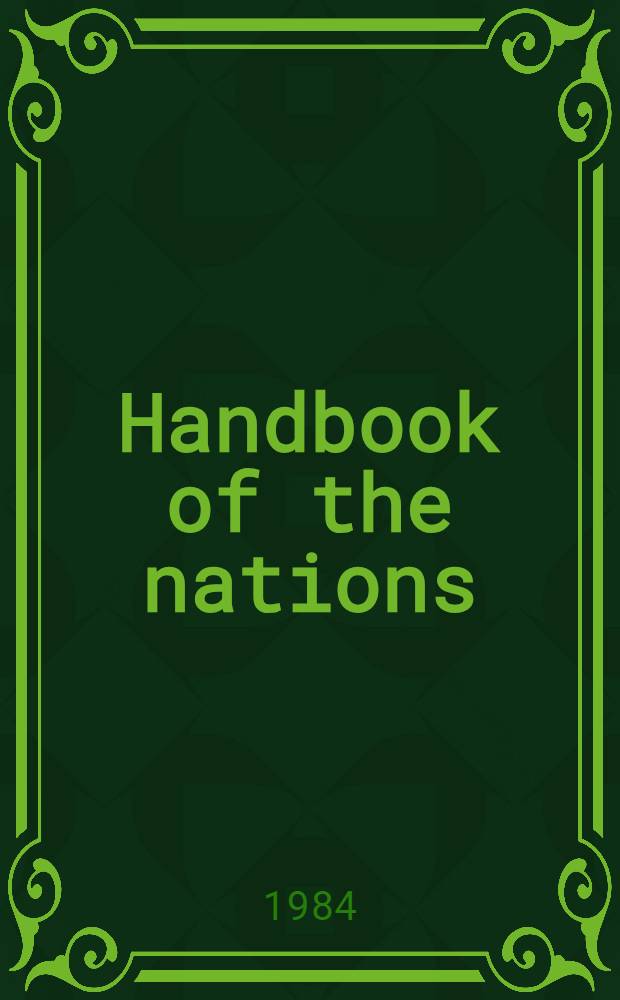 Handbook of the nations : A brief guide to the economy, gov., land, demographics, communications, a. nat. defence establishment of each of 191 nations a. other polit. entities