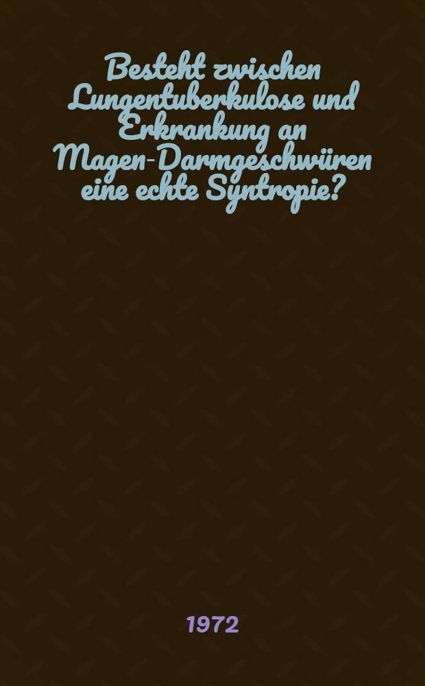 Besteht zwischen Lungentuberkulose und Erkrankung an Magen-Darmgeschwüren eine echte Syntropie? : Inaug.-Diss. ... der ... Med. Fak. der ... Univ. zu Bonn