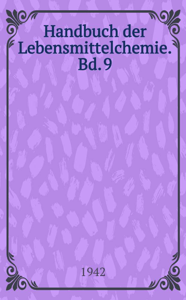 Handbuch der Lebensmittelchemie. Bd. 9 : Esig, Bedarfsgegenstände, Geheimmittel ; Ergänzungen zu Band 1-8 ; Generalsachverzeichnis