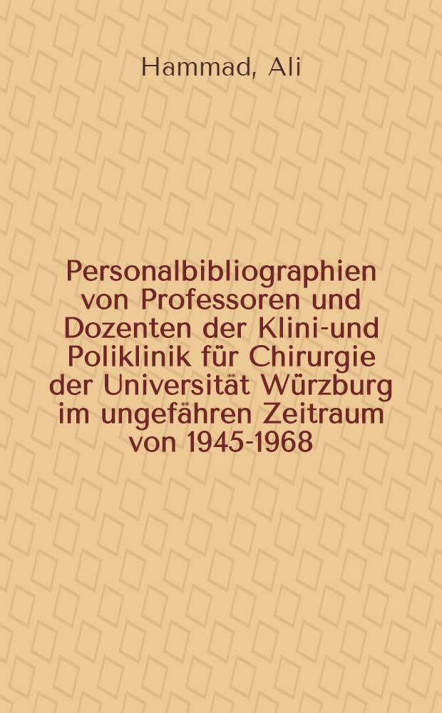 Personalbibliographien von Professoren und Dozenten der Klinik- und Poliklinik für Chirurgie der Universität Würzburg im ungefähren Zeitraum von 1945-1968 : Mit kurzen biogr. Angaben und Überblicken über die Hauptarbeitsgebiete : Inaug.-Diss. ... der ... Med. Fak. der ... Univ. Erlangen-Nürnberg
