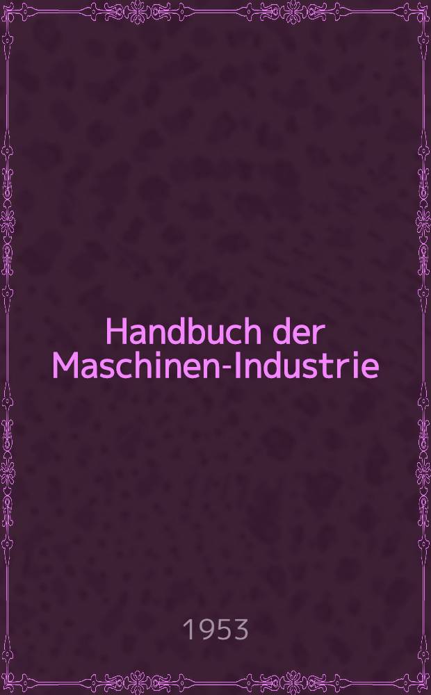 Handbuch der Maschinen-Industrie : Die Mitglieder des VDMA 1953