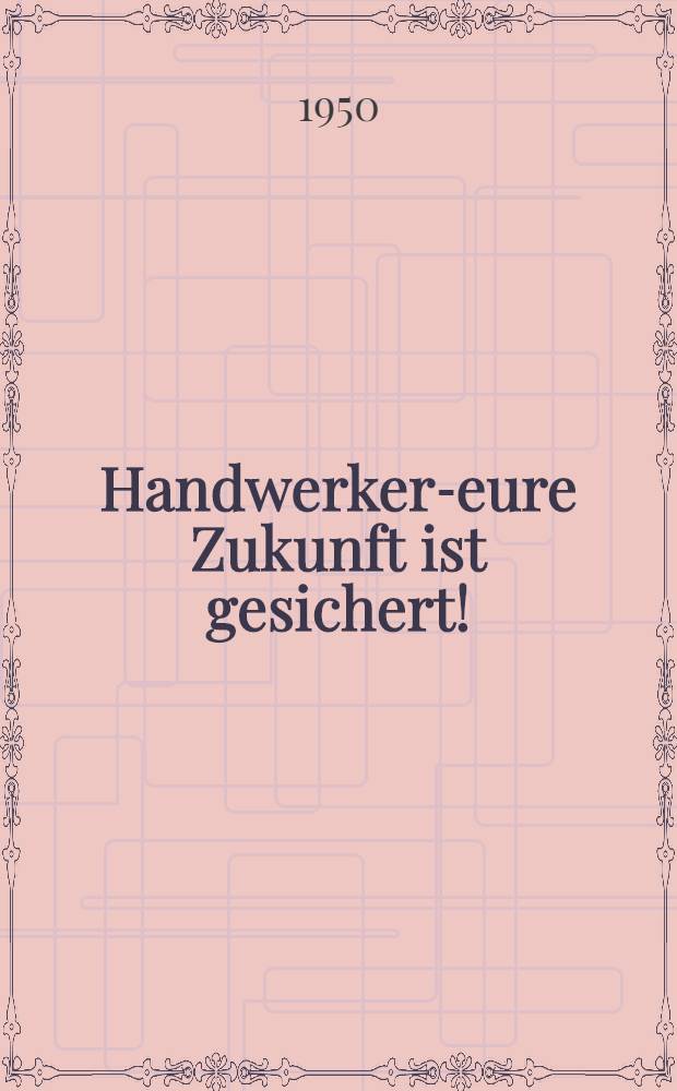 Handwerker-eure Zukunft ist gesichert! : Aufsätze und Materialen