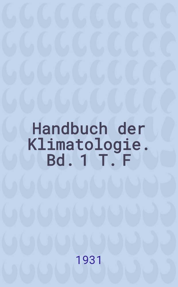 Handbuch der Klimatologie. Bd. 1 [T. F] : Allgemeine Klimalehre