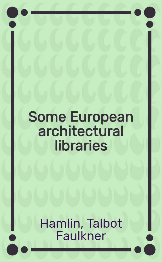 Some European architectural libraries; their methods, equipment and administration