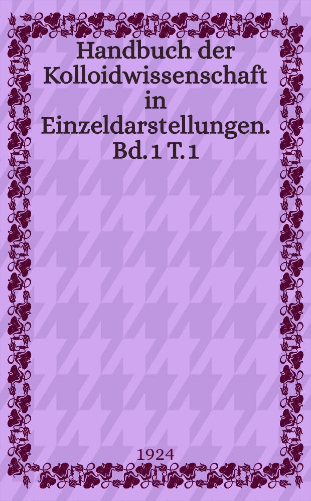 Handbuch der Kolloidwissenschaft in Einzeldarstellungen. Bd. 1 [T. 1] : Licht und Farbe in Kolloiden
