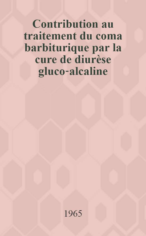 Contribution au traitement du coma barbiturique par la cure de diurèse gluco-alcaline : Intérêt du dosage des barbituriques : À propos de 267 cas : Thèse ..