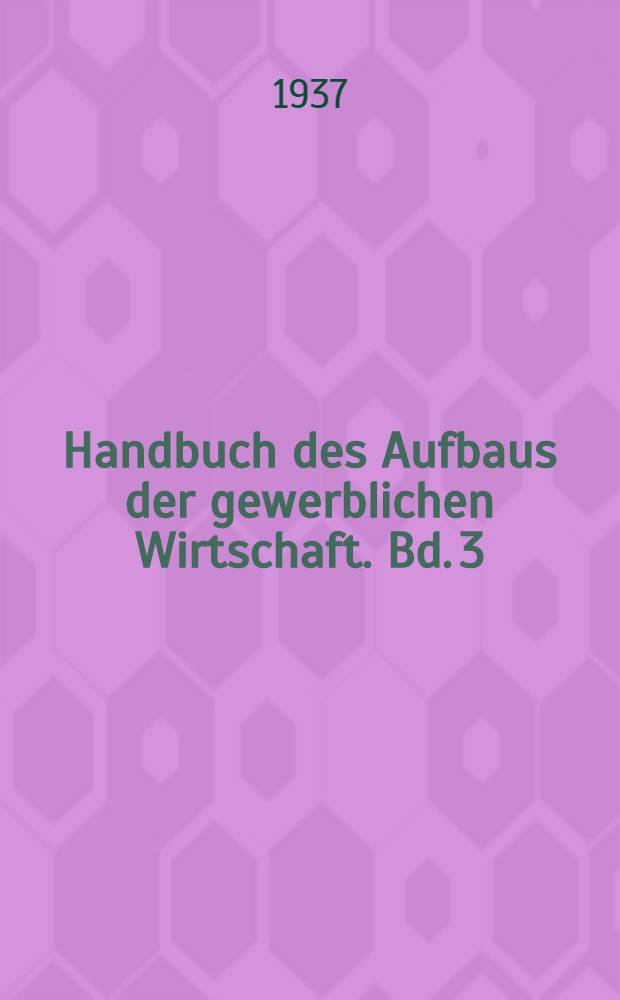 Handbuch des Aufbaus der gewerblichen Wirtschaft. Bd. 3 : Reichswirtschaftskammer, Wirtschaftskammern, Industrie- und Handelskammern sowie Außenhandelsstellen, Deutsche Handelskammern und wirtschaftliche Vereinigungen im Ausland und Deutsche Gruppe der internationalen Handelskammer