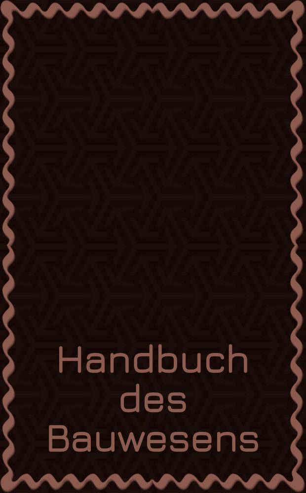 Handbuch des Bauwesens : Der deutsche Baukalender vereinigt mit Baustofflexikon : 78 Jg.