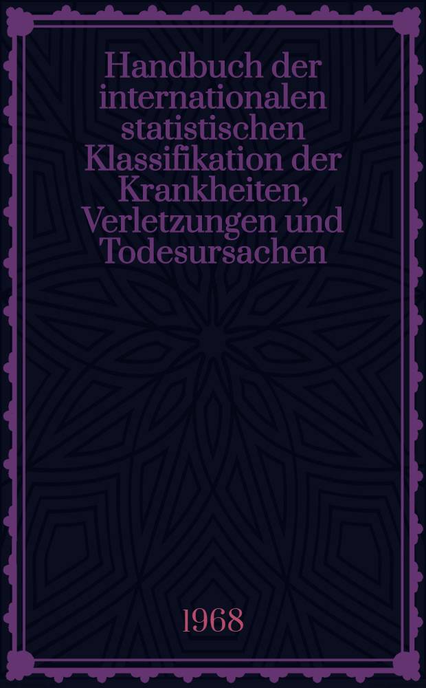 Handbuch der internationalen statistischen Klassifikation der Krankheiten, Verletzungen und Todesursachen : Auf der Grundlage der Empfehlungen der Achten Revisionskonferenz 1965 und von der Neunzehnten WHO-Vollversammlung angenommen