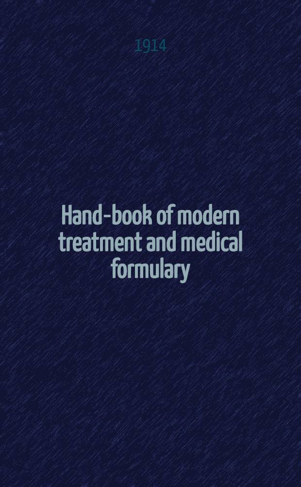 Hand-book of modern treatment and medical formulary : A condensed a. comprehensive man. of practical formulae a. general remedial measures