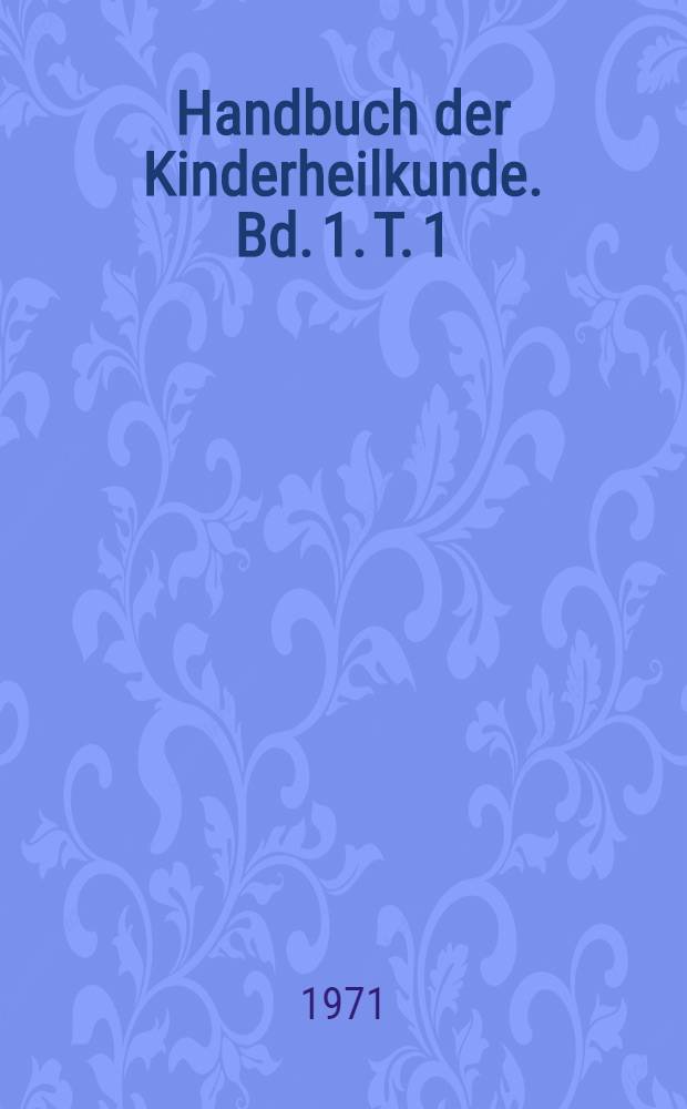 Handbuch der Kinderheilkunde. Bd. 1. [T. 1]