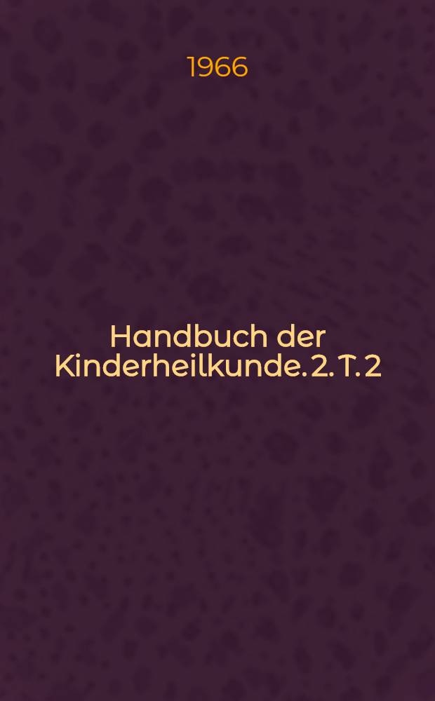 Handbuch der Kinderheilkunde. 2. [T. 2]