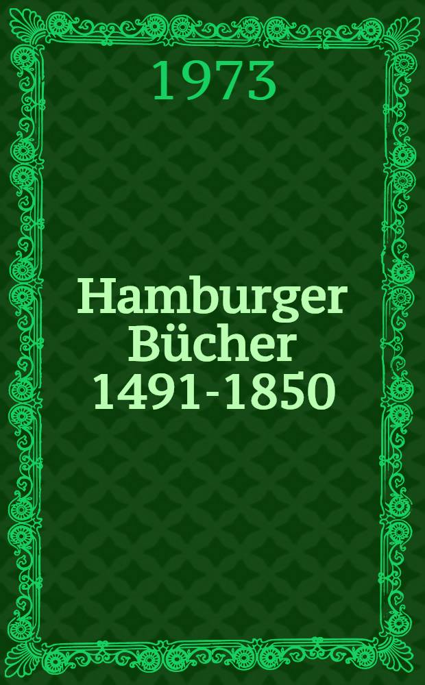 Hamburger Bücher 1491-1850 : Aus der Hamburgensien-Sammlung der Staats- und Universitätsbibl., Hamburg