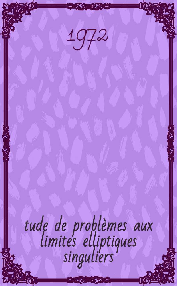 Étude de problèmes aux limites elliptiques singuliers : 1-re thèse prés. ... devant l'Univ. de Rennes ..