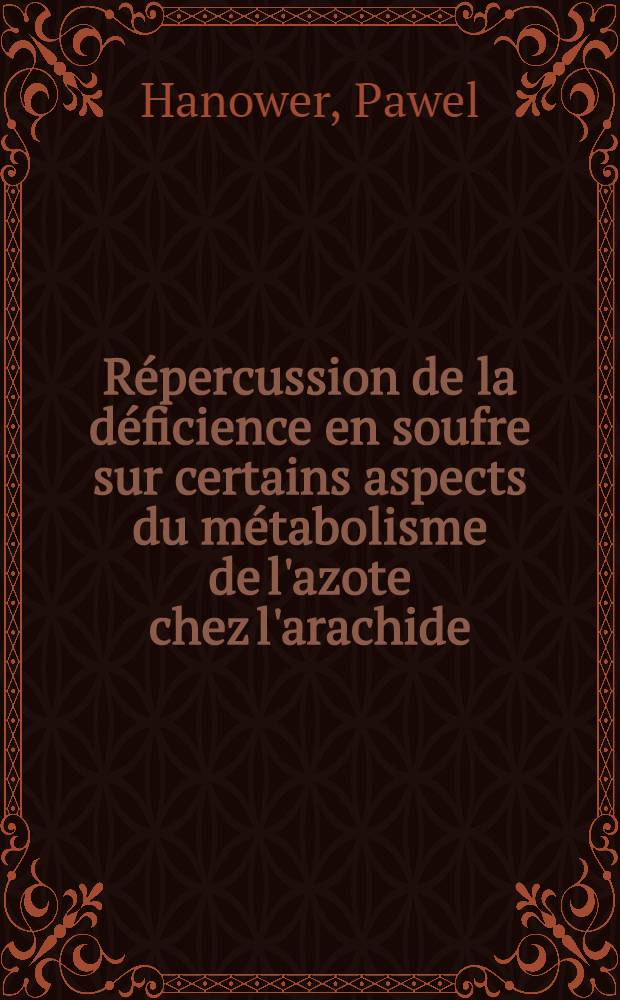 Répercussion de la déficience en soufre sur certains aspects du métabolisme de l'azote chez l'arachide : Thèse ... prés. à la Fac. des sciences de l'Univ. de Paris