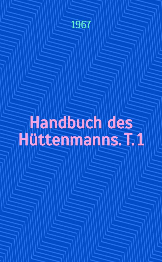 Handbuch des Hüttenmanns. T. 1